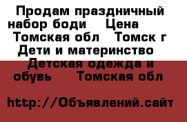 Продам праздничный набор боди  › Цена ­ 400 - Томская обл., Томск г. Дети и материнство » Детская одежда и обувь   . Томская обл.